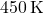 450\, \text{K}