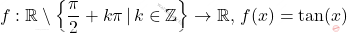 \[     f: \mathbb{R} \setminus \left\{ \frac{\pi}{2} + k\pi \, | \, k \in \mathbb{Z} \right\} \to \mathbb{R}, \, f(x) = \tan(x)     \]