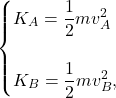 \begin{equation*} \begin{cases} K_A = \dfrac{1}{2}mv_A^2 \\ \\ K_B = \dfrac{1}{2}mv_B^2, \end{cases} \end{equation*}