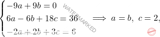 \[\begin{cases} 		-9a+9b=0\\ 		6a-6b+18c=36\\ 		-2a+2b+3c=6 	\end{cases} \implies a=b,\ c=2,\]
