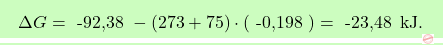 \[\boxcolorato{chimica}{ \Delta G =  \text{ -92,38 }- (273 + 75) \cdot (\text{ -0,198 }) = \text{ -23,48 } \, \text{kJ}.}\]