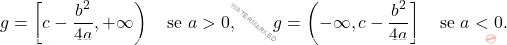 \begin{equation*} 		\im g = \left[c - \frac{b^2}{4a},+\infty \right) 		\quad 		\text{se } a >0, 		\qquad 		\im g = \left(-\infty,c - \frac{b^2}{4a} \right] 		\quad 		\text{se } a <0. 	\end{equation*}
