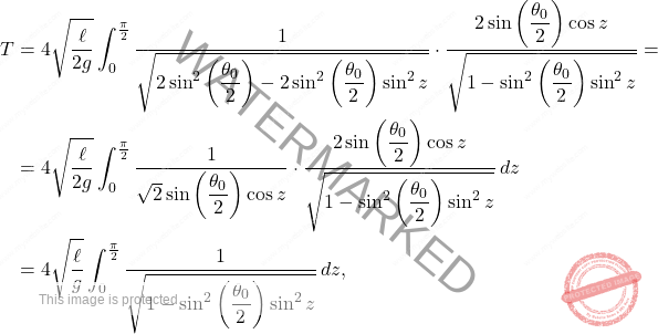 \[\begin{aligned} 		T&=4\sqrt{\dfrac{\ell}{2g}}\int_{0}^{\frac{\pi}{2}}\dfrac{1}{\sqrt{2\sin^2\left(\dfrac{\theta_0}{2}\right)-2\sin^2\left(\dfrac{\theta_0}{2}\right)\sin^2 z}}\cdot \dfrac{2\sin\left(\dfrac{\theta_0}{2}\right)\cos z}{\sqrt{1-\sin^2\left(\dfrac{\theta_0}{2}\right)\sin^2 z}}=\\ 		&=4\sqrt{\dfrac{\ell}{2g}}\int_{0}^{\frac{\pi}{2}}\dfrac{1}{\sqrt{2}\sin\left(\dfrac{\theta_0}{2}\right)\cos z}\cdot  \dfrac{2\sin\left(\dfrac{\theta_0}{2}\right)\cos z}{\sqrt{1-\sin^2\left(\dfrac{\theta_0}{2}\right)\sin^2 z}}\,dz 		\\ 		&= 		4\sqrt{\dfrac{\ell}{g}}\int_{0}^{\frac{\pi}{2}}\dfrac{1}{\sqrt{1-\sin^2\left(\dfrac{\theta_0}{2}\right)\sin^2 z}}\,dz, 	\end{aligned}\]