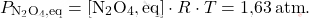 \[ P_{\text{N}_2\text{O}_4,\text{eq}} = [\text{N}_2\text{O}_4,\text{eq}] \cdot R \cdot T = \text{1,63} \, \text{atm}. \]