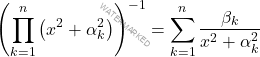\[\left(\displaystyle\prod_{k=1}^{n}\left(x^2+\alpha^2_k\right)\right)^{-1}=\sum_{k=1}^{n}\dfrac{\beta_k}{x^2+\alpha_k^2}\]