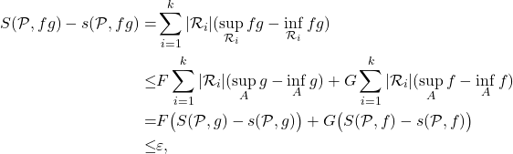 \begin{equation*} \begin{split} S(\mathcal P,fg) - s(\mathcal P,fg) = & \sum_{i=1}^k |\mathcal R_i| (\sup_{\mathcal R_i} fg - \inf_{\mathcal R_i} fg) \\ \leq & F \sum_{i=1}^k |\mathcal R_i|(\sup_A g - \inf_A g) + G \sum_{i=1}^k |\mathcal R_i|(\sup_A f - \inf_A f) \\ = & F \big( S(\mathcal P,g) - s(\mathcal P,g) \big) + G \big( S(\mathcal P,f) - s(\mathcal P,f) \big) \\ \leq & \varepsilon, \end{split} \end{equation*}