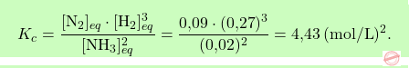 \[\boxcolorato{chimica}{K_c = \frac{[\text{N}_2]_{eq} \cdot [\text{H}_2]_{eq}^3}{[\text{NH}_3]_{eq}^2} = \frac{\text{0,09} \cdot (\text{0,27})^3}{(\text{0,02})^2} = \text{4,43} \, (\text{mol/L})^2. }\]