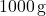 1000 \, \text{g}