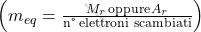 \left( m_{eq} = \frac{M_r \, \text{oppure} \, A_r}{\text{n° elettroni scambiati}} \right)