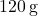 120 \, \text{g}