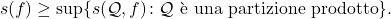 \begin{equation*} s(f) \geq \sup \{s(\mathcal{Q},f) \colon \mathcal{Q} \text{ è una partizione prodotto}\}. \end{equation*}