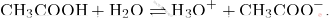 \[ \text{CH}_3\text{COOH} + \text{H}_2\text{O} \rightleftharpoons \text{H}_3\text{O}^+ + \text{CH}_3\text{COO}^-. \]