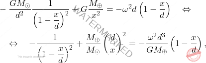 \begin{equation*} \begin{split} 	&-\dfrac{GM_\odot}{d^2}\dfrac{1}{\left(1-\dfrac{x}{d}\right)^2}+G\dfrac{M_\oplus}{x^2}=-\omega^2d\left(1-\dfrac{x}{d}\right)\quad\Leftrightarrow\quad \\ &\quad\Leftrightarrow\quad -\dfrac{1}{\left(1-\dfrac{x}{d}\right)^2}+\dfrac{M_\oplus}{M_\odot}\left(\dfrac{d}{x}\right)^2=-\dfrac{\omega^2d^3}{GM_\oplus}\left(1-\dfrac{x}{d}\right), \end{split} \end{equation*}