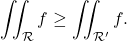 \[\iint_{\mathcal R} f\geq  \iint_{\mathcal R'} f .\]