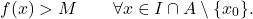 \begin{equation*} f(x) > M \qquad \forall x \in I \cap A \setminus \{x_0\}. \end{equation*}