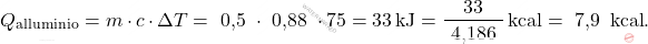 \[ Q_{\text{alluminio}} = m \cdot c \cdot \Delta T = \text{ 0,5 } \cdot \text{ 0,88 } \cdot 75 = 33 \, \text{kJ} = \frac{33}{\text{ 4,186 } } \, \text{kcal} = \text{ 7,9 } \, \text{kcal}. \]