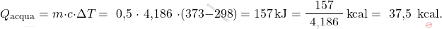 \[ Q_{\text{acqua}} = m \cdot c \cdot \Delta T = \text{ 0,5 }\cdot \text{ 4,186 } \cdot (373 - 298) = 157 \, \text{kJ} = \frac{157}{\text{ 4,186 } } \, \text{kcal} = \text{ 37,5  } \, \text{kcal}. \]