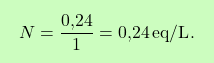 \[\boxcolorato{chimica}{N = \frac{\text{0,24}}{1} = \text{0,24} \, \text{eq/L}. }\]