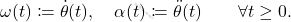 \begin{equation*} 	\omega(t) \coloneqq \dot{\theta}(t), 	\quad 	\alpha(t) \coloneqq \ddot{\theta}(t) 	\qquad 	\forall t \geq 0. \end{equation*}