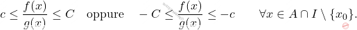 \[c \leq \frac{f(x)}{g(x)} \leq C 			\quad \text{oppure} \quad 			-C \leq \frac{f(x)}{g(x)} \leq -c 			\qquad 			\forall x \in A \cap I \setminus \{x_0\}. \]