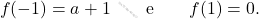 \[ f(-1) = a + 1\qquad \text{e} \qquad f(1) = 0. \]