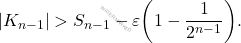 \begin{equation*} |K_{n-1}| > S_{n-1} - \varepsilon\bigg( 1 - \frac{1}{2^{n-1}}\bigg). \end{equation*}