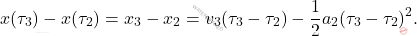 \begin{equation*} x(\tau_3) - x(\tau_2) = x_3 - x_2 = v_3(\tau_3-\tau_2)-\frac{1}{2}a_2 (\tau_3-\tau_2)^2. \end{equation*}