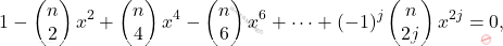 \[1-\begin{pmatrix} 			n\\2 		\end{pmatrix} x^2 + \begin{pmatrix} 			n\\4 		\end{pmatrix}x^4 - \begin{pmatrix} 			n\\6 		\end{pmatrix} x^6+ \dots + (-1)^j \begin{pmatrix} 			n\\2j 		\end{pmatrix} x^{2j}=0,\]