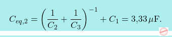 \[\boxcolorato{fisica}{C_{eq,2}=\bigg({1\over C_2}+{1\over C_3}\bigg)^{-1}+C_1=\text{3,33}\,\mu\text{F}.}\]