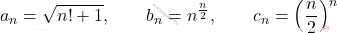 \displaystyle a_n=\sqrt{n!+1}  ,\qquad  b_n=n^{\frac{n}{2}}   , \qquad   c_n=\left (\frac{n}{2}\right )^n