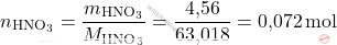 \[ n_{\text{HNO}_3} = \frac{m_{\text{HNO}_3}}{M_{\text{HNO}_3}} = \frac{\text{4,56}}{\text{63,018}} = \text{0,072} \, \text{mol} \]