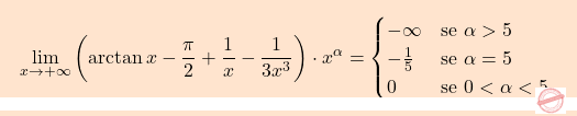 \[\boxcolorato{analisi}{\lim_{x \to +\infty} \left( \arctan x - \frac{\pi}{2} + \frac{1}{x} - \frac{1}{3x^3} \right)\cdot x^\alpha=  \begin{cases}  -\infty & \text{se }  \alpha > 5 \\ -\frac{1}{5} & \text{se }  \alpha = 5\\ 0 & \text{se } 0< \alpha < 5 . \end{cases}}\]