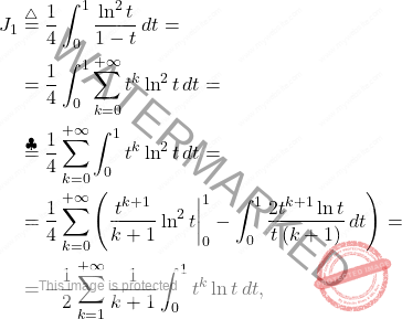 \[\begin{aligned} 		J_1&\overset{\triangle}{=}\dfrac{1}{4}\int_{0}^{1}\dfrac{\ln^2 t}{1-t}\,dt= 		\\ 		&= 		\dfrac{1}{4}\int_{0}^{1}\sum_{k=0}^{+\infty}t^k\ln^2 t \,dt=\\ 		&\overset{\clubsuit}{=}\dfrac{1}{4}\sum_{k=0}^{+\infty}\int_{0}^{1}t^k\ln^2 t \,dt= 		\\ 		&= 		\dfrac{1}{4}\sum_{k=0}^{+\infty}\left(\dfrac{t^{k+1}}{k+1}\ln^2 t\bigg\vert^1_0-\int_{0}^{1}\dfrac{2t^{k+1}\ln t}{t\left(k+1\right)}\,dt\right)=\\ 		&=-\dfrac{1}{2}\sum_{k=1}^{+\infty}\dfrac{1}{k+1}\int_{0}^{1}t^k\ln t \,dt, 	\end{aligned}\]