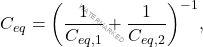 \begin{equation*} 	C_{eq}=\bigg({1\over C_{eq,1}}+{1\over C_{eq,2}}\bigg)^{-1}, \end{equation*}