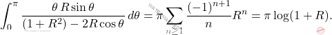 \begin{equation*} \int_{0}^{\pi}\frac{\theta\,R \sin\theta}{(1+R^2)-2R\cos\theta}\,d\theta = \pi\sum_{n\geq 1}\frac{(-1)^{n+1}}{n}R^n=\pi\log(1+R).	\end{equation*}