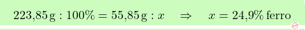 \[\boxcolorato{chimica}{\text{223,85} \, \text{g} : 100\% = \text{55,85} \, \text{g} : x \quad \Rightarrow \quad x = \text{24,9}\% \, \text{ferro}}\]