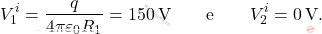 \begin{align*} V_1^i={q\over 4\pi\varepsilon_0R_1}=150\,\text{V} \quad\quad \text{e}\quad \quad V_2^i=0\,\text{V}. \end{align*}