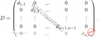 \[D= \begin{pmatrix} d_{1,1} & 0&...&0 & 0\\ 0 & d_{2,2}&...&0 &0\\ \vdots&\vdots&\ddots&\vdots&\vdots\\ 0 & 0&...&d_{n-1,n-1} &0\\ 0 & 0&...&0 &d_{n,n}\\ \end{pmatrix}.\]