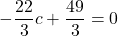 \[ -\frac{22}{3}c  + \frac{49}{3} = 0 \]