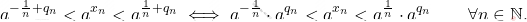 \begin{equation*} 		a^{-\frac{1}{n}+q_n}<a^{x_n}<a^{\frac{1}{n}+q_n}\iff a^{-\frac{1}{n}}\cdot a^{q_n}<a^{x_n}<a^{\frac{1}{n}}\cdot a^{q_n}\qquad\forall n\in\mathbb{N}. 		\end{equation*}
