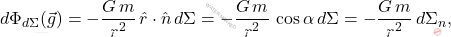 \begin{equation*} d\Phi_{d\Sigma}(\vec{g})=-\dfrac{G\,m}{r^2}\,\hat{r}\cdot\hat{n}\,d\Sigma=-\dfrac{G\,m}{r^2}\,\cos \alpha\,d\Sigma=-\dfrac{G\,m}{r^2}\,d\Sigma_n, \end{equation*}