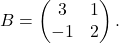 \[B = \begin{pmatrix} 			3&1\\-1&2 			\end{pmatrix}.\]
