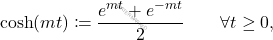 \begin{equation*} 	\cosh(mt) \coloneqq \dfrac{e^{mt}+e^{-mt}}{2}\qquad\forall t\geq 0, \end{equation*}