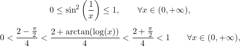 \begin{equation*} \begin{gathered} 0 \leq \sin^2 \left (\frac{1}{x} \right ) \leq 1, \qquad \forall x \in (0,+\infty), \\[5pt] 0<\frac{2-\frac{\pi}{2}}{4} < \frac{2+ \arctan(\log(x))}{4} < \frac{2+ \frac{\pi}{2}}{4} <1 \qquad \forall x \in (0,+\infty), \end{gathered} \end{equation*}