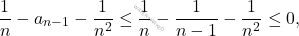 \[\frac{1}{n}-a_{n-1} -\frac{1}{n^2} \leq \frac{1}{n}-\frac{1}{n-1}-\frac{1}{n^2} \leq 0,\]