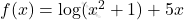 f(x)=\log(x^2+1)+5x