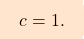 \[\boxcolorato{analisi}{c = 1.}\]