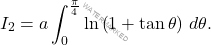 \[I_2=a\int_{0}^{\frac{\pi}{4}}\ln \left(1+\tan\theta\right)\,d\theta.\]