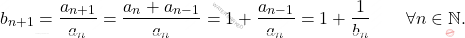 \begin{equation*} 		b_{n+1} = \frac{a_{n+1}}{a_{n}} 		= 		\frac{a_n +a_{n-1}}{a_{n}} 		= 		1 + \frac{a_{n-1}}{a_n} 		= 		1 + \frac{1}{b_n} 		\qquad 		\forall n \in \mathbb{N}. 	\end{equation*}