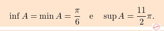 \[\boxcolorato{analisi}{ \inf A=\min A=\frac{\pi}{6}\quad \text{e}\quad \sup A= \frac{11}{2}\pi.}\]